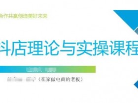 抖音小店运营课,从零基础到精通,包含注册开店、选品、推广