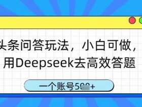 头条问答玩法,小白可做,用Deepseek去高效答题,一个账号几张