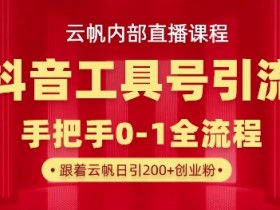 【云帆内部直播课】抖音工具号引流玩法,单号单日引300+精准创业粉