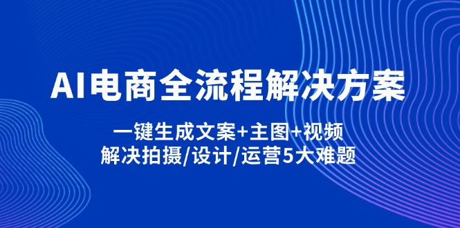 (14200期)AI电子商务全过程解决方法,一键生成创意文案 淘宝主图 短视频,处理拍照/设计方案/经营5老大难问题