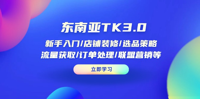 (14208期)东南亚地区TK3.0:初学者/店面装修/选品策略/流量获取/订单管理/无线推广等