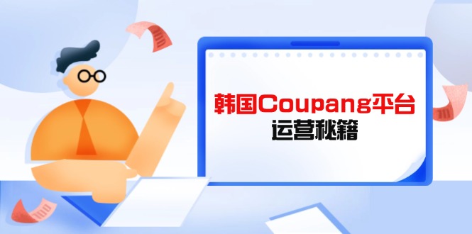 (14214期)Coupang电商平台运营秘笈,酷胖商家必修课程,助推商家提高平台竞争能力