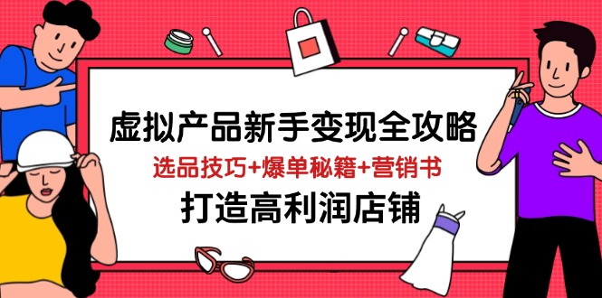 (14223期)虚拟商品初学者转现攻略大全,选款方法 打造爆款秘笈 营销推广书,打造出高收益店面