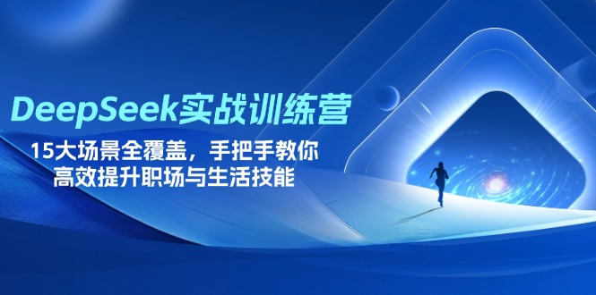 (14236期)DeepSeek实战演练夏令营,15大场景全面覆盖,教你如何高效率提高初入职场与生存技能