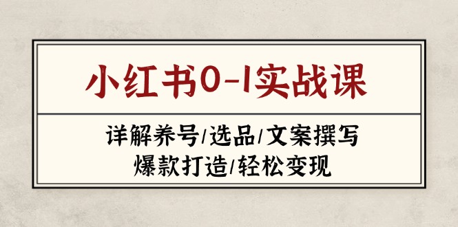 (14237期)小红书的0-1实战演练课(2023-2025),详细说明起号/选款/文案撰写/爆款打造/轻轻松松转现
