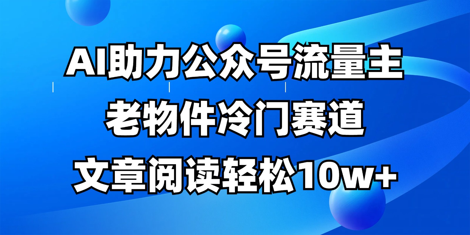 微信公众号微信流量主小众跑道,AI助推,文章内容轻轻松松10w ,全过程详尽实例教程