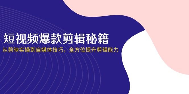 (14244期)小视频爆品视频剪辑秘笈,从剪辑软件实际操作到自媒体平台方法,全面提升视频剪辑水平