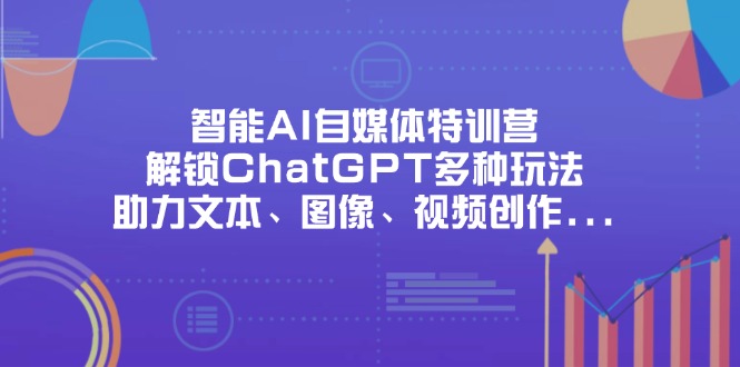 (14245期)智能化AI自媒体平台夏令营,开启ChatGPT多种多样游戏玩法,助推文字、图象、短视频创作…