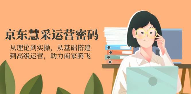 京东慧采经营登陆密码:从技术到实际操作,从产品构建到高级运营,助力商家辉煌