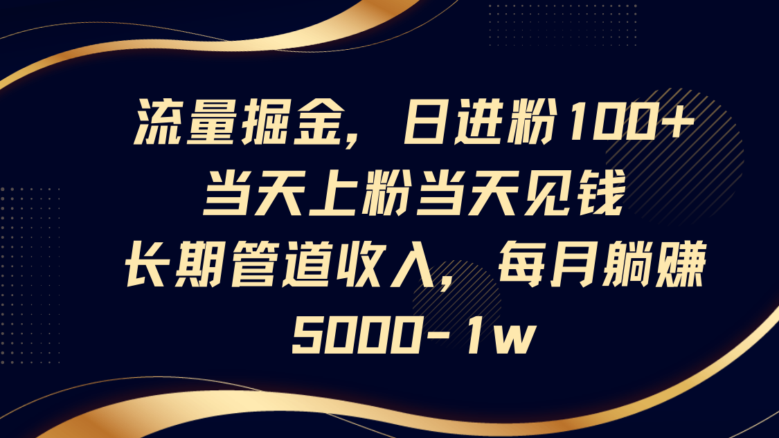 总流量掘金队,日进粉100 ,当日补粉当日见钱,长期性管道收益,每月躺着赚钱5000-1w