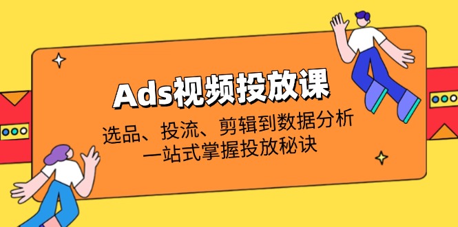 (14258期)Ads视频投放课全面解析:选款、投流、视频剪辑到数据统计分析,一站式把握推广窍门