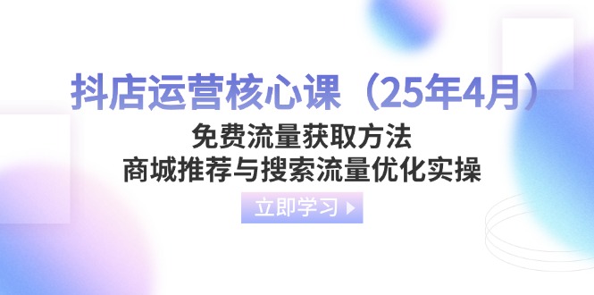 (14267期)抖音小店运营核心课(25年4月)流量获取途径,商城系统强烈推荐与精准流量提升实际操作