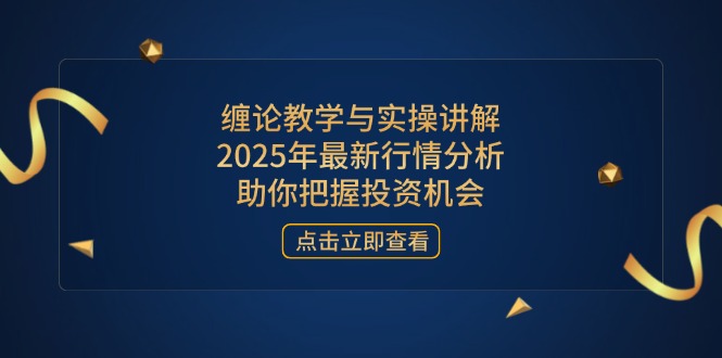 (14268期)缠论教学和实际操作解读,2025年全新市场行情分析,帮助你掌握投资机会