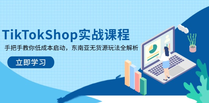 (14269期)TikTokShop实战演练课程内容,教你如何降低成本运行,东南亚地区无货源电商游戏玩法全面解析