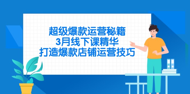 (14274期)超级爆款经营秘笈,3月面授课精粹,推出爆款店铺管理方法