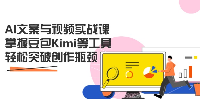 (14275期)AI文案与视频实战课,掌握豆包Kimi等工具,轻松突破创作瓶颈