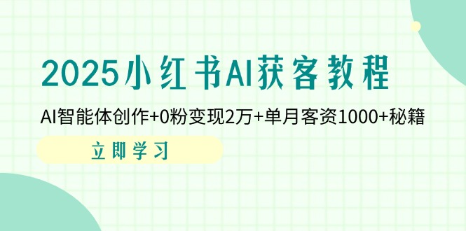 (14301期)2025小红书的AI拓客实例教程:AI智能体写作 0粉转现2万 单月客资1000 秘笈