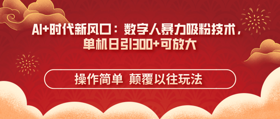 (14304期)AI 时代新风口:虚拟数字人暴力行为增粉技术性,单机版日引300 可变大 使用方便 颠…