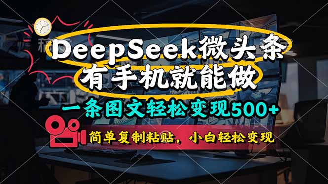 (14318期)一条图文并茂轻轻松松转现500 ,DeeSeep头条,有手机就能做,简易拷贝,…