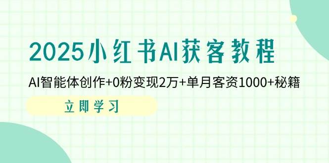 2025小红书的AI拓客实例教程:AI智能体写作 0粉转现2万 单月客资1000 秘笈