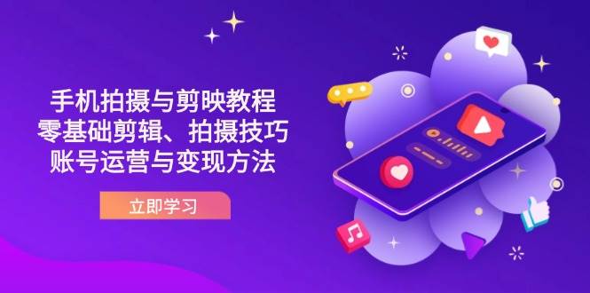 抖音手机拍照与剪映教程:零基础视频剪辑、摄影技巧到抖音号运营与转现方式