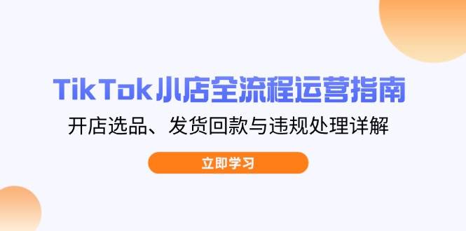 TikTok小商店全过程运营指南,开实体店选款、安排发货资金回笼与违规处理详细说明