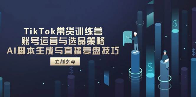 TikTok卖货夏令营,抖音号运营与选品策略,AI脚本制作形成与直播复盘总结方法
