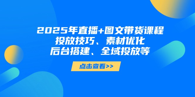 (14397期)2025年直播间 图文并茂卖货课程内容,推广方法、素材内容提升、后台管理构建、示范区推广等