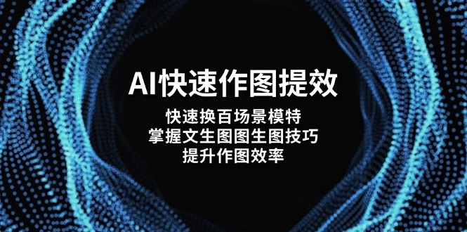 (14430期)AI快速作图提效,快速换百场景模特,掌握文生图图生图技巧,提升作图效率