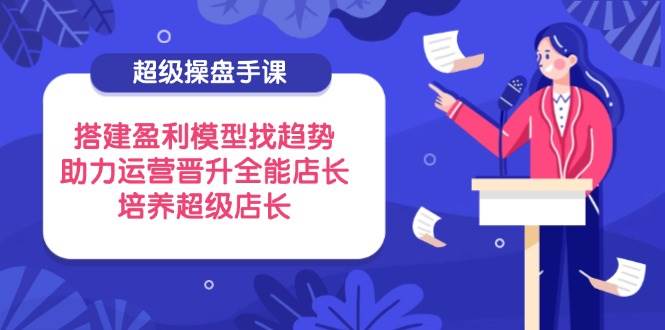 非常股票操盘手课,构建盈利模型找发展趋势,助推经营升职全能型店家,塑造超级店长