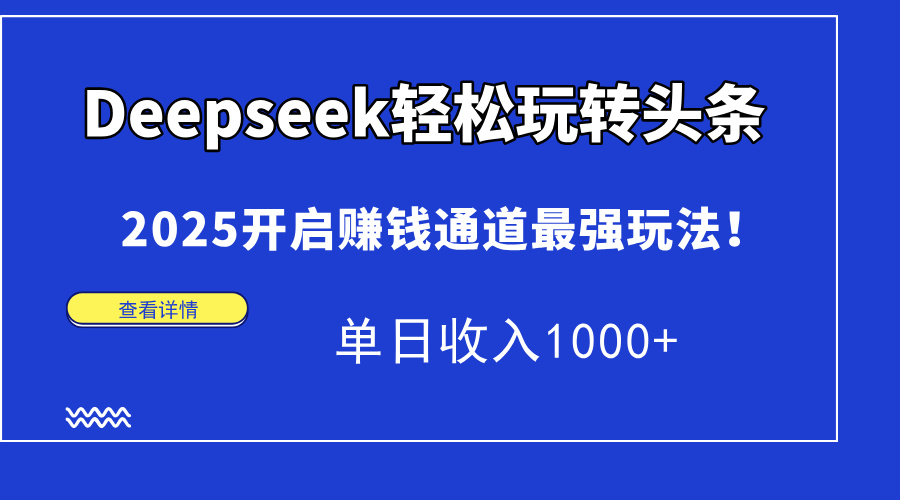 (14453期)Deepseek快速上手今日头条,2025打开挣钱安全通道最牛游戏玩法!单日收益1000