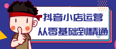 新媒体运营抖音小店运营从零基础到精通