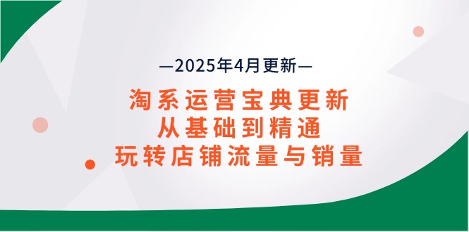 (14468期)淘系运营宝典2025年4月更新,从基础到精通,玩转店铺流量与销量