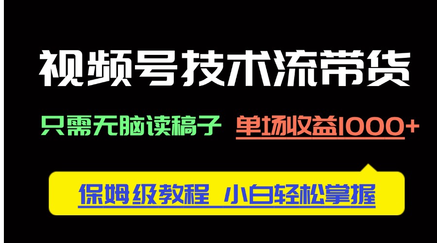 (14476期)视频号技术流带货,只需无脑读稿子,单场收益1000+ 保姆级教程,小白轻…