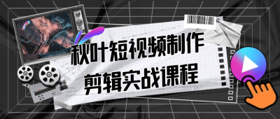摄影剪辑秋叶短视频制作剪辑实战课程