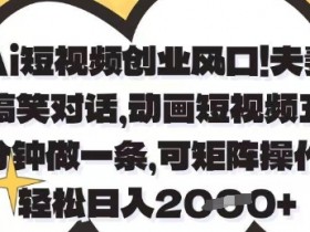 Ai短视频创业风口,夫妻搞笑对话,动画短视频五分钟做一条,可矩阵操作,轻松日入1k+【揭秘】
