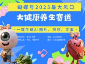 蝴蝶号器官养生赛道+豆包,AI快速产出爆款视频,起号快,带货超级猛,日入四位数