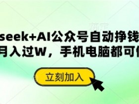 deepseek+AI公众号自动挣钱，轻松月入过W，手机电脑都可做