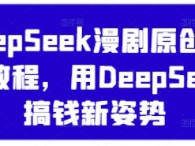 DeepSeek漫剧原创混剪教程,用DeepSeek搞钱新姿势