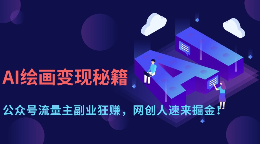 （14264期）AI美术绘画转现秘笈：微信公众号微信流量主第二职业狂赚，网创人快快来掘金队！