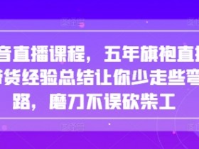 抖音直播课程,五年旗袍直播带货经验总结让你少走些弯路,磨刀不误砍柴工