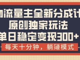 得物流量主全新分成计划模式,原创独家玩法,每天十分钟,躺挣模式,单日稳定变现3张+【揭秘】