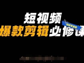 短视频爆款剪辑必修课,剪映专业版实操+自媒体技巧