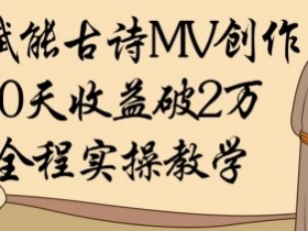 AI赋能古诗MV创作:30天收益破1W,全程实操教学