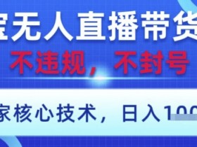 淘宝无人直播带货9.0 ,独家核心技术,不违规,不封号,操作简单,当天开播,当天见收益,日入数张【揭秘】