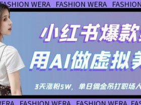 小红书爆款红利:用AI做虚拟美女号,3天涨粉5W,单日佣金吊打职场人