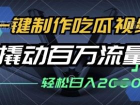 一键制作吃瓜视频,全平台发布,撬动百万流量,小白轻松上手,日入多张【揭秘】