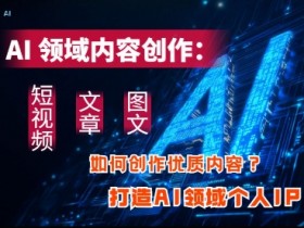 AI领域内容创作:高效创作短视频、文章、图文三大板块内容,打造AI领域个人IP