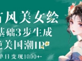 AI古风美女绘:零基础3步生成绝美国潮IP,单日变现1k+