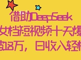 借助DeepSeek,母女档短视频十天爆红,粉丝破18W,日收入轻松几张